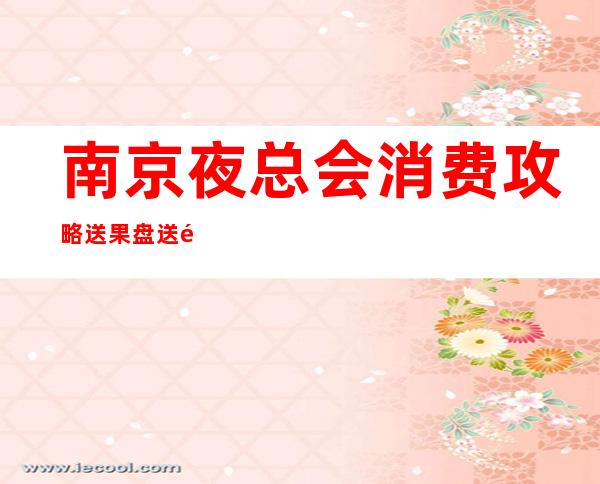 南京夜总会消费攻略送果盘送酒-南京KTV预订包间-位置/价格