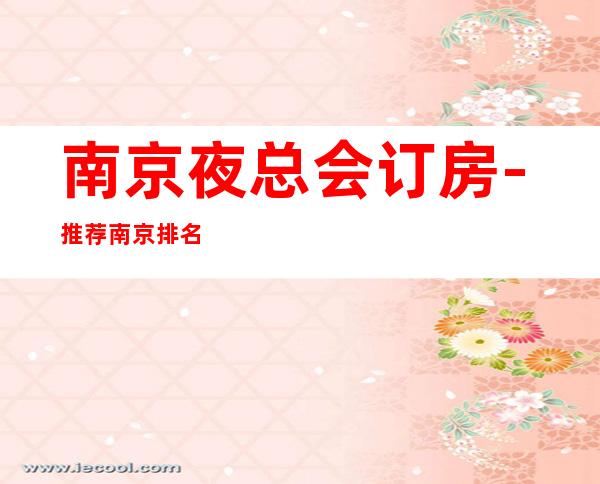 南京夜总会订房-推荐南京排名前三商务KTV消费介绍