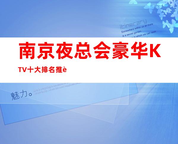 南京夜总会豪华KTV十大排名推荐 赢得无数消费者的赞誉