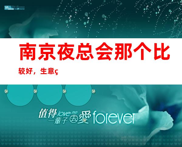 南京夜总会那个比较好，生意稳定的夜总会ktv