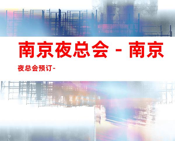 南京夜总会－南京夜总会预订-南京五大夜总会排行榜