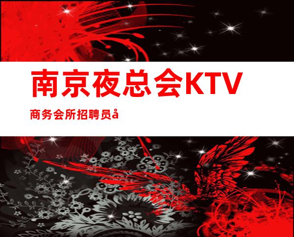 南京夜总会KTV商务会所招聘员工主一生意火爆,天天缺人