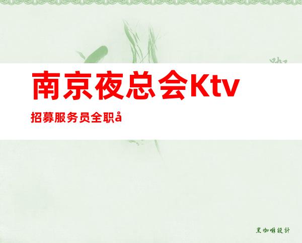 南京夜总会Ktv招募服务员 全职兼职均可工资