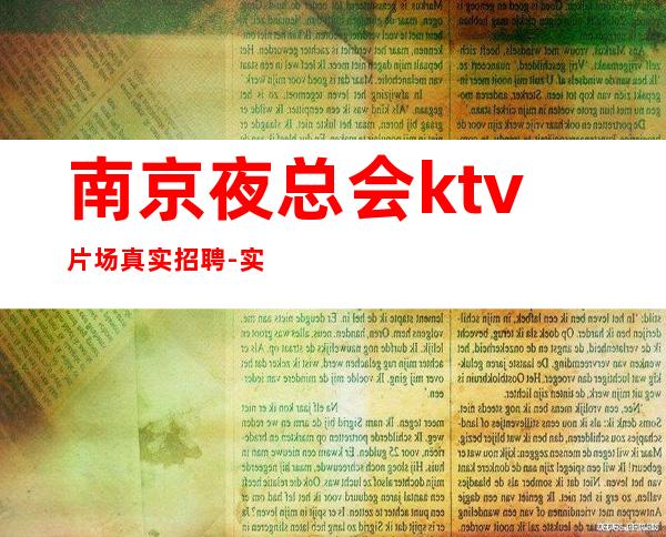 南京夜总会ktv片场真实招聘-实力经理夜总会联盟自家孩二班多