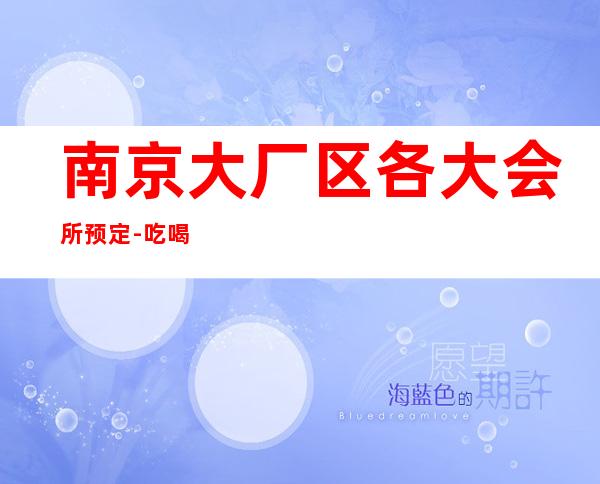 南京大厂区各大会所预定-吃喝玩乐攻略 – 南京大厂商务KTV