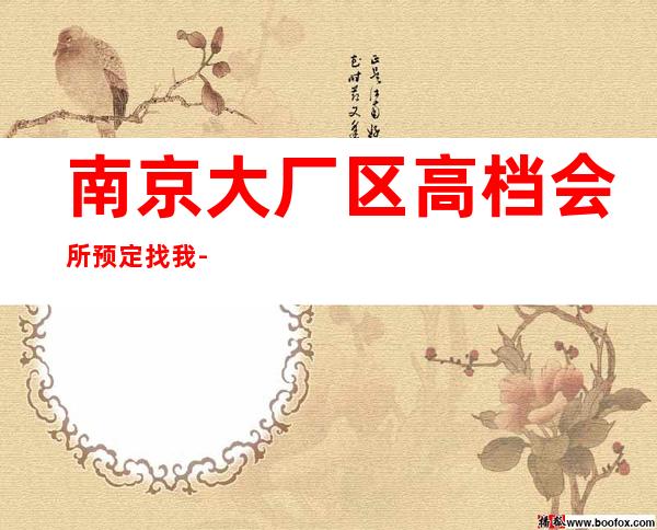 南京大厂区高档会所预定找我-会所预定包间找我 – 南京大厂商务KTV