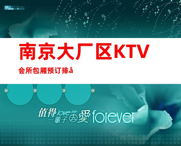 南京大厂区KTV会所包厢预订排名第一的场所服务 – 南京大厂商务KTV