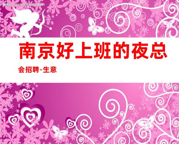 南京好上班的夜总会招聘-生意火爆ktv包吃包住