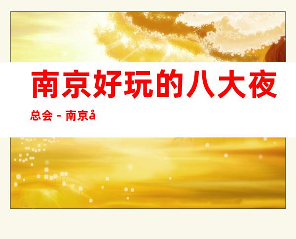南京好玩的八大夜总会-南京商务KTV预订享受更高