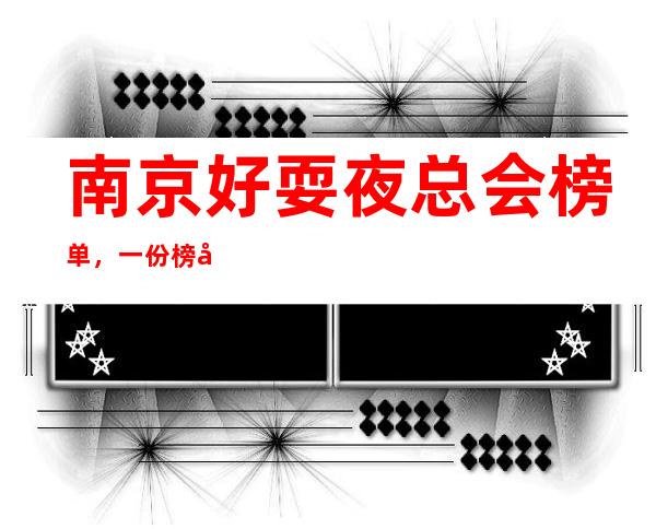 南京好耍夜总会榜单，一份榜单快速助你完成好玩初心攻略