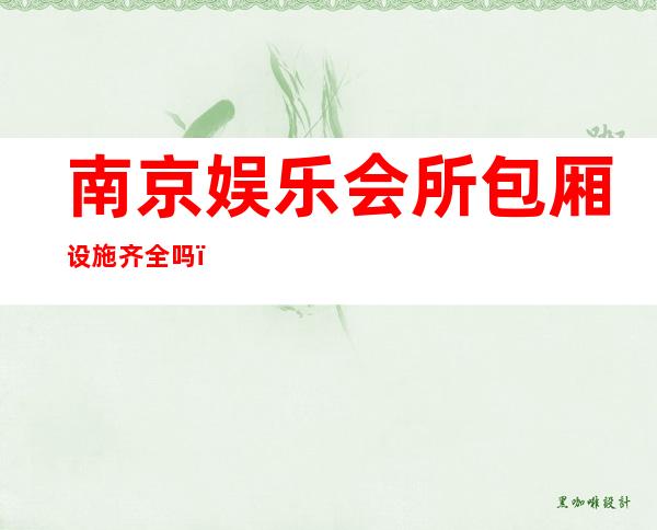 南京娱乐会所包厢设施齐全吗，南京珠江一号酒吧费用怎么算