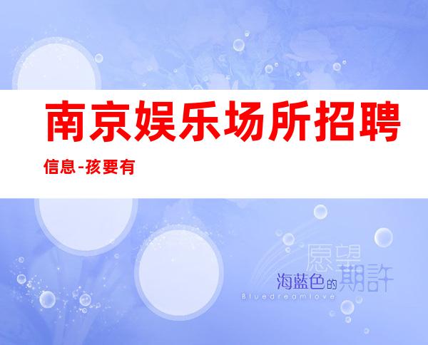 南京娱乐场所招聘信息-孩要有梦想