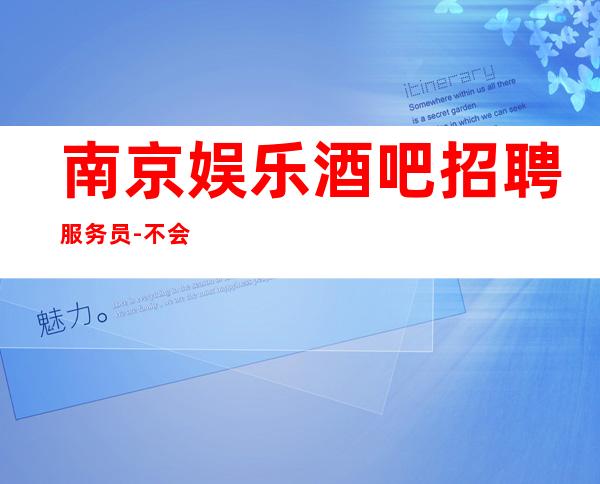 南京娱乐酒吧招聘服务员-不会收一分