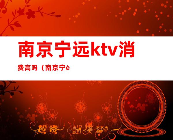 南京宁远ktv消费高吗(南京宁远ktv消费高吗)
