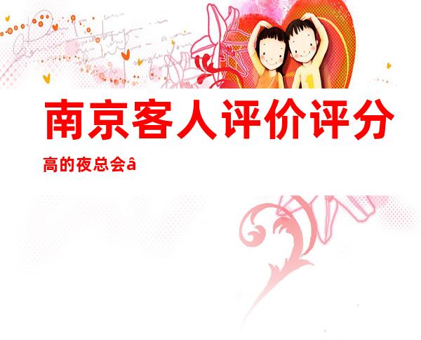 南京客人评价评分高的夜总会“南京凤凰台夜总会”