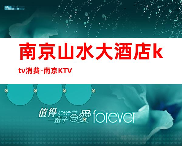 南京山水大酒店ktv消费-南京KTV的价格