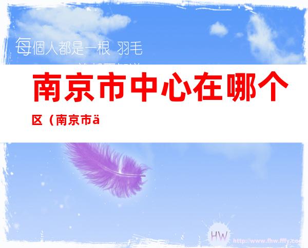 南京市中心在哪个区(南京市中心在哪个区最适合居住)
