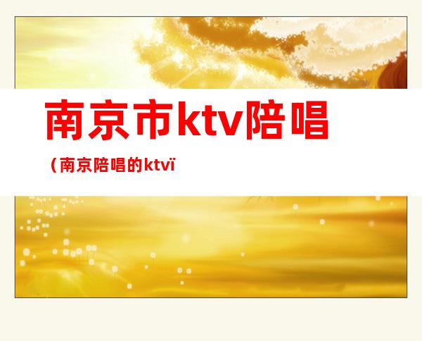 南京市ktv陪唱(南京陪唱的ktv)