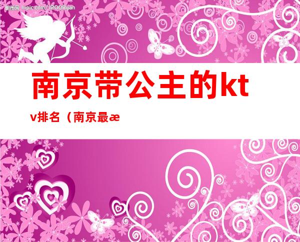 南京带公主的ktv排名（南京最有名的KTV）