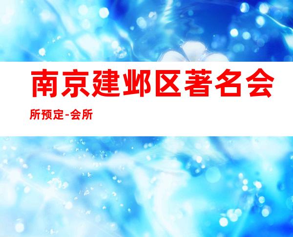 南京建邺区著名会所预定-会所预定包间找我 – 南京建邺商务KTV