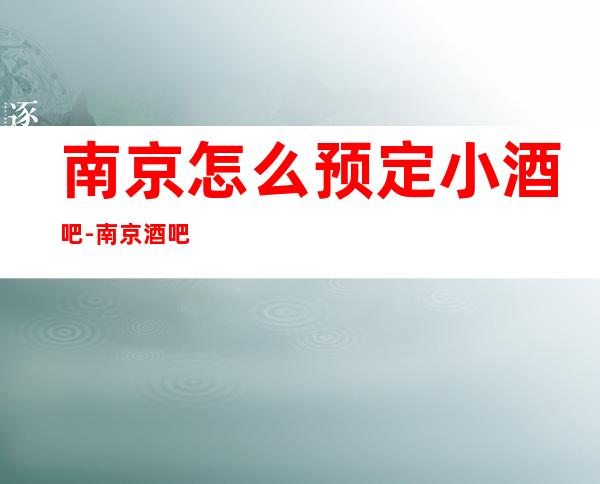 南京怎么预定小酒吧-南京酒吧预订介绍-包间价格