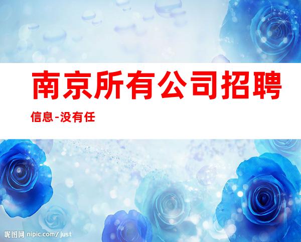 南京所有公司招聘信息-没有任何套路