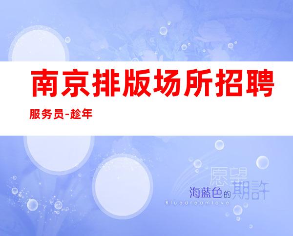 南京排版场所招聘服务员-趁年轻就该出去闯一闯