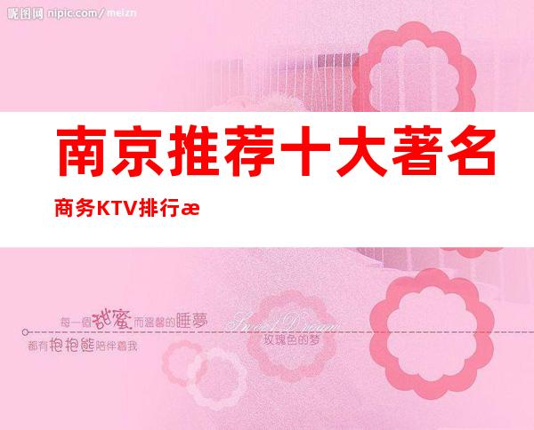 南京推荐十大著名商务KTV排行榜-南京火爆夜总会排名
