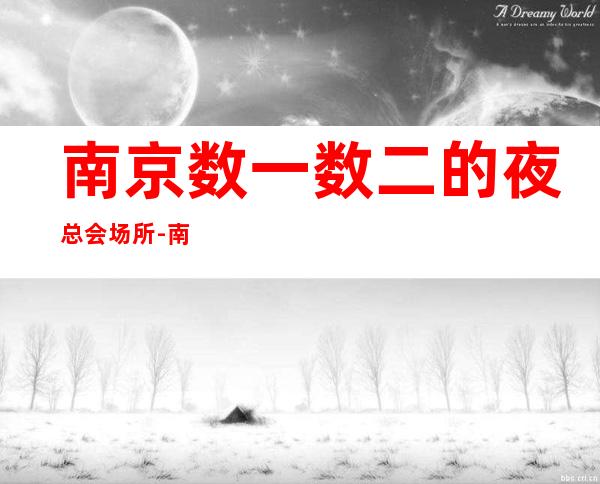 南京数一数二的夜总会场所-南京KTV消费预订-奢华气派