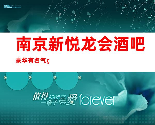 南京新悦龙会酒吧豪华有名气火爆全城的小酒吧