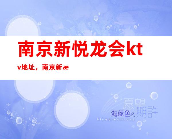 南京新悦龙会ktv地址,南京新悦龙会ktv包厢预订