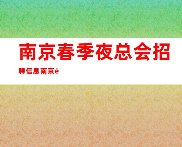 南京春季夜总会招聘信息 南京高档夜总会招聘员工艺人演员