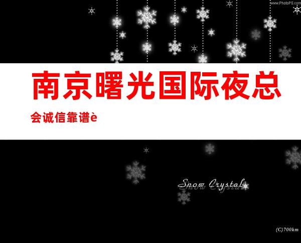 南京曙光国际夜总会诚信靠谱详情价格一览