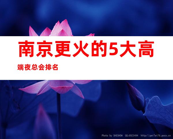 南京更火的5大高端夜总会排名-哪家夜总会好玩推荐