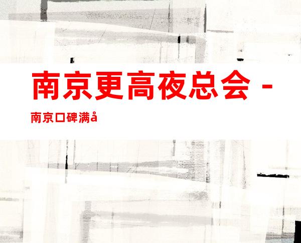 南京更高夜总会－南京口碑满分的KTV会所订房