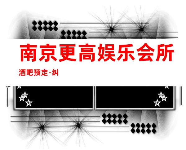 南京更高娱乐会所酒吧预定-纠结去哪里早知道！