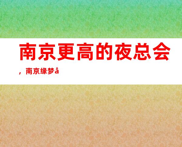 南京更高的夜总会,南京缘梦商务会所KTV怎么样?