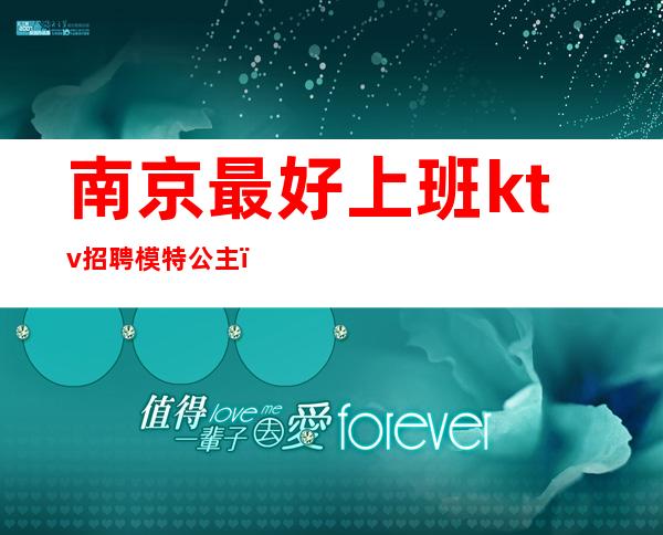南京最好上班ktv招聘模特公主(南京凤凰台ktv招聘公主)