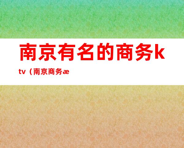南京有名的商务ktv（南京商务楼）