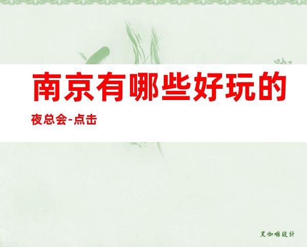 南京有哪些好玩的夜总会-点击开启的夜晚