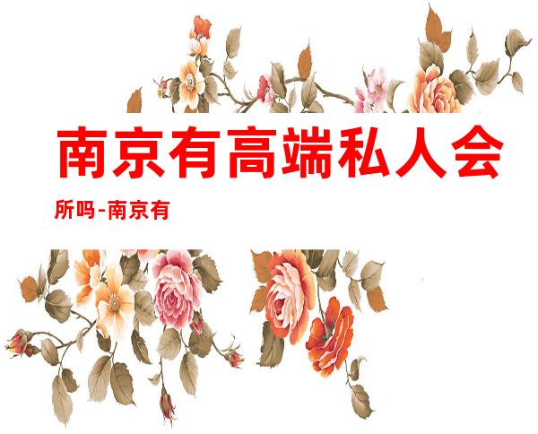 南京有高端私人会所吗-南京有哪些比较好的汗蒸馆?