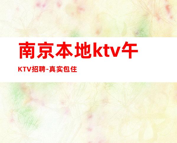 南京本地ktv午KTV招聘-真实包住宿