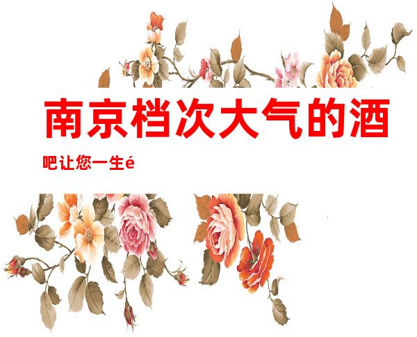 南京档次大气的酒吧让您一生难忘,为更高客户打造的楷天首席酒吧