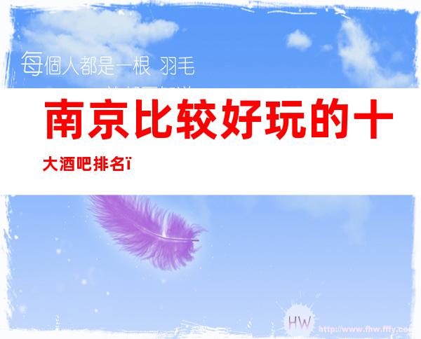 南京比较好玩的十大酒吧排名，南京酒吧一定包你满意！