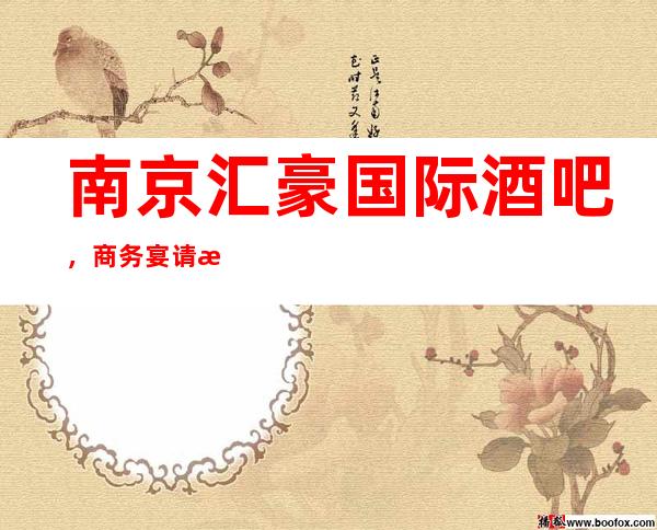 南京汇豪国际酒吧,商务宴请招待客户的好地方