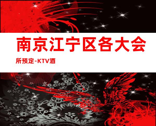 南京江宁区各大会所预定-KTV酒买二赠一 – 南京江宁商务KTV