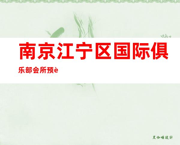 南京江宁区国际俱乐部会所预订排名第一的场所服务 – 南京江宁商务KTV
