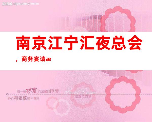 南京江宁汇夜总会,商务宴请招待客户的好地方