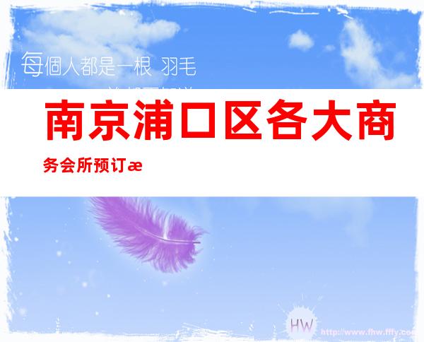 南京浦口区各大商务会所预订排名第一的场所服务 – 南京浦口商务KTV