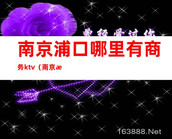 南京浦口哪里有商务ktv(南京浦口区商场)